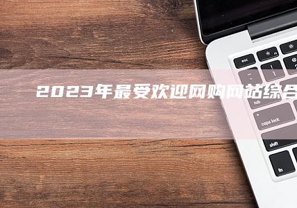 2023年最受欢迎网购网站综合排名TOP10