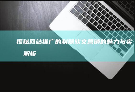 揭秘网站推广的利器：软文营销的魅力与实效解析